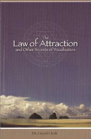 The Law of Attraction: And Other Secrets of Visualization de Laurel Clark