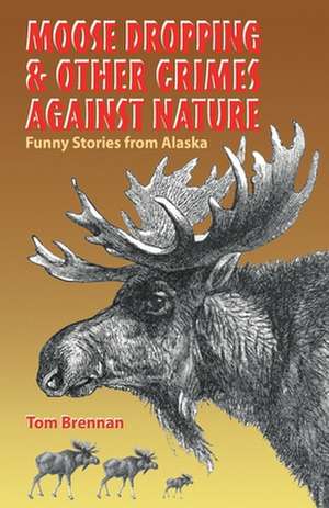 Moose Dropping and Other Crimes Against Nature: Funny Stories from Alaska de Tom Brennan