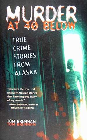 Murder at 40 Below: True Crime Stories from Alaska de Tom Brennan