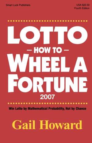 Lotto How to Wheel a Fortune 2007: Win Lotto by Mathematical Probability, Not by Chance de Gail Howard