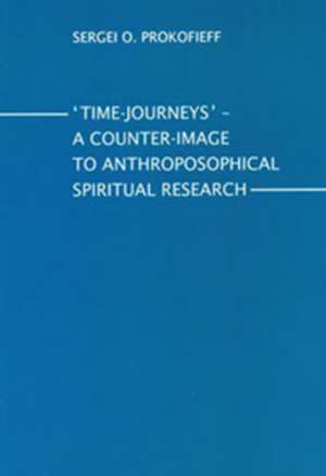 Time-Journeys: A Counter-Image to Anthroposophical Spiritual Research de Sergei O. Prokofieff