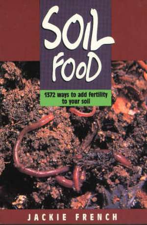 Soil Food: 1372 Ways to Add Fertility to Your Soil de Jackie French