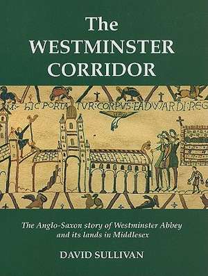 The Westminster Corridor: An Exploration of the Anglo-Saxon History of Westminster Abbey and Its Nearby Lands and People de David Sullivan