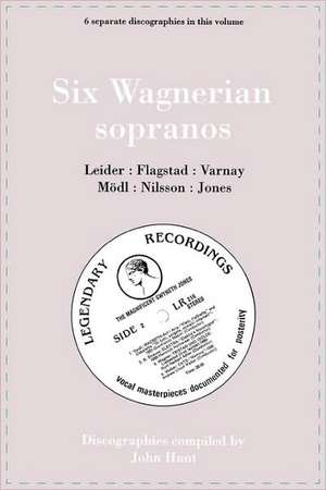 Six Wagnerian Sopranos. 6 Discographies. Frieda Leider, Kirsten Flagstad, Astrid Varnay, Martha Modl (Modl), Birgit Nilsson, Gwyneth Jones. [1994].: History and Analysis de John Hunt