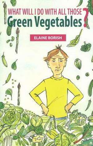 What Will I Do with All Those Green Vegetables de Elaine Borish