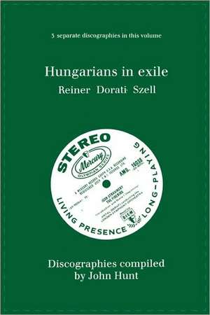 Hungarians in Exile. 3 Discographies. Fritz Reiner, Antal Dorati, George Szell. [1997]. de John Hunt