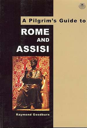 A Pilgrim's Guide to Rome and Assisi: With Other Italian Shrines de Raymond Goodburn