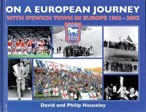 On a European Journey: With Ipswich Town in Europe 1962-2002 de David Houseley