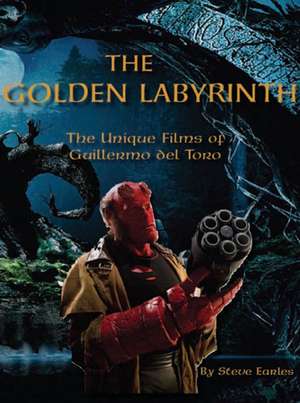 The Golden Labyrinth: The Unique Films of Guillermo del Torro de Steve Earles