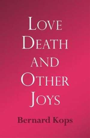 Kops, B: Love, Death and Other Joys de Bernard Kops