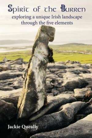 Spirit of the Burren: Exploring a Unique Irish Landscape Through the Five Elements de Jacqueline Mary Queally