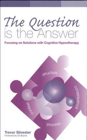 The Question Is the Answer: Focusing on Solutions with Cognitive Hypnotherapy de Trevor Silvester