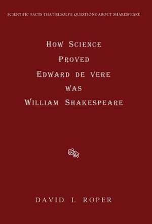 How Science Proved Edward de Vere Was William Shakespeare de David L. Roper