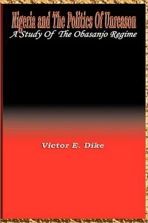 Nigeria and the Politics of Unreason: A Study of the Obasanjo Regime de Victor E. Dike