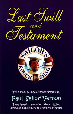 Last Swill & Testament: The Hilarious, Unexpurgated Memoirs of Paul 'Sailor' Vernon, Blues Fanatic, Rare Record Dealer, Ligger, Erstwhile Bon Viveur & Friend to the Stars de Paul "Sailor" Vernon