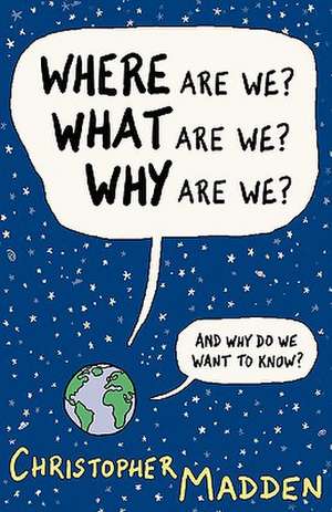 Where Are We, What Are We, Why Are We? de Christopher Madden