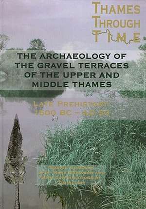 The Archaeology of the Gravel Terraces of the Upper and Middle Thames: The Thames Valley in Late Prehistory First 1500 BC-Ad 50 de George Lambrick