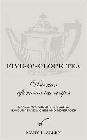 Five-O'-Clock Tea: Victorian Afternoon Tea Recipes de Mary L. Allen