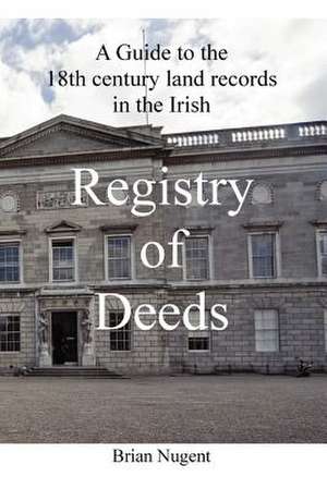 A Guide to the 18th Century Land Records in the Irish Registry of Deeds de Brian Nugent