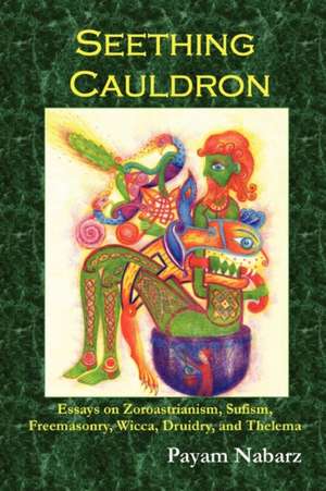 Seething Cauldron: Essays on Zoroastrianism, Sufism, Freemasonry, Wicca, Druidry, and Thelema de Payam Nabarz