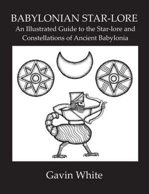 Babylonian Star-Lore. an Illustrated Guide to the Star-Lore and Constellations of Ancient Babylonia de Gavin White