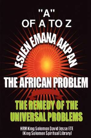 Esien Emana Akpan the African Problems - The Universal Problems and the Remedy: Twelve Months to Renew Britain de King Solomon David Jesse ETE