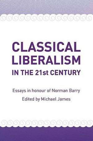 Classical Liberalism in the 21st Century: Essays in Honour of Norman P. Barry de Michael James