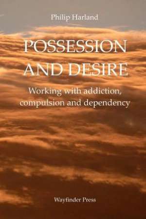 Possession and Desire: A Guide to Working with Addiction, Compulsion, and Dependency de Philip Harland