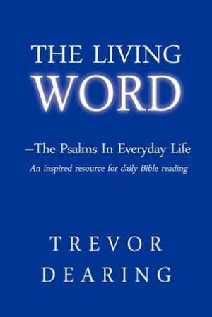 The Living Word - The Psalms in Everyday Life de Trevor Dearing