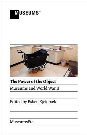 The Power of the Object: Museums and World War II de Esben Kjeldbaek