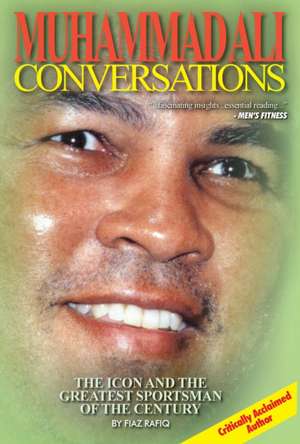Muhammad Ali Conversations: The Icon and the Greatest Sportsman of the Century de Fiaz Rafiq