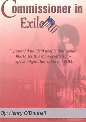 Commissioner in Exile: True Life Politics in the Florida Swamp de Henry O'Donnell