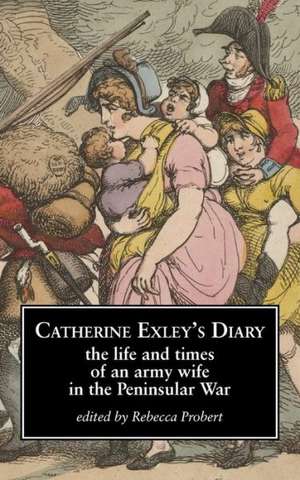 Catherine Exley's Diary: The Life and Times of an Army Wife in the Peninsular War de Rebecca Probert