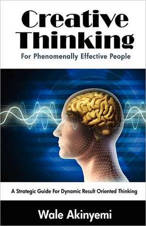 Creative Thinking for Phenomenally Effective People de Wale Akinyemi