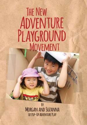 The New Adventure Playground Movement: How Communities Across the USA Are Returning Risk and Freedom to Childhood de Morgan Leichter-Saxby