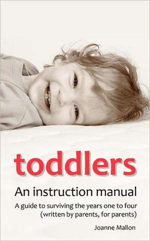 Toddlers: An Instruction Manual. a Guide to Surviving the Years One to Four (Written by Parents, for Parents) de Joanne Mallon