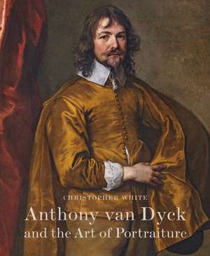 Anthony Van Dyck and the Art of Portraiture de Christopher White