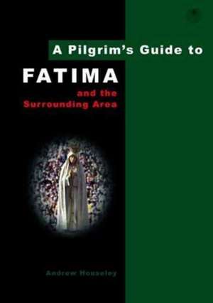 A Pilgrim's Guide to Fatima and the Surrounding Area de Andrew Housely