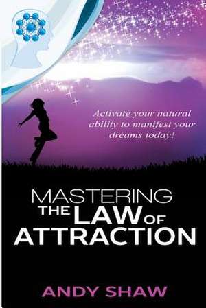 Mastering the Law of Attraction de Shaw Andy