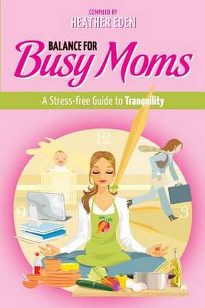 Balance for Busy Moms - A Stress-Free Guide to Tranquility de Heather Eden