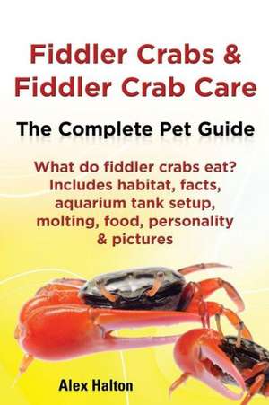 Fiddler Crabs & Fiddler Crab Care. Complete Pet Guide. What Do Fiddler Crabs Eat? Includes Habitat, Facts, Aquarium Tank Setup, Molting, Food, Persona de Alex Halton