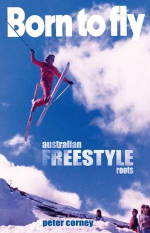 Born to fly: Freestyle ski roots de Peter Corney