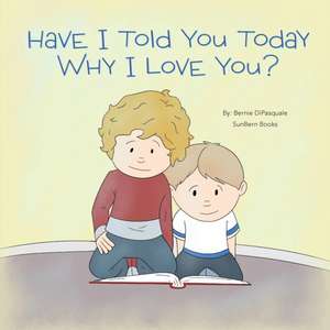 Have I Told You Today Why I Love You? de Bernie DiPasquale