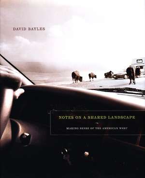 Notes on a Shared Landscape: Making Sense of the American West de David Bayles