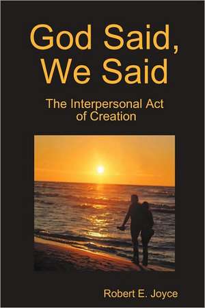 God Said, We Said: The Interpersonal Act of Creation de Robert E. Joyce