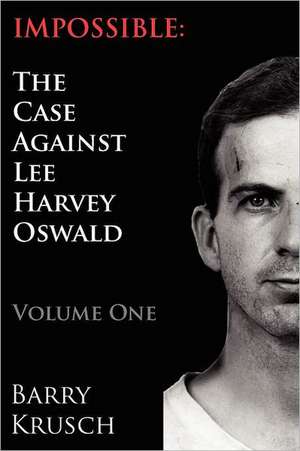 Impossible: The Case Against Lee Harvey Oswald (Volume One) de Barry Krusch