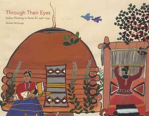 Through Their Eyes: Indian Painting in Santa Fe, 1918–1945 de Michelle McGeough