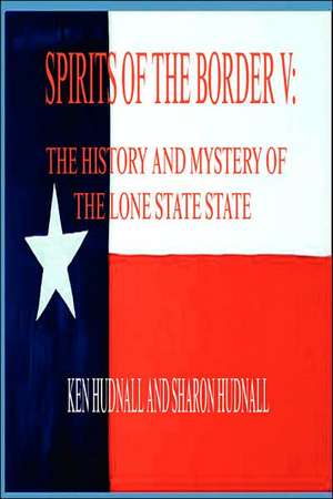 Spirits of the Border V: The History and Mystery of the Lone Star State de Ken Hudnall