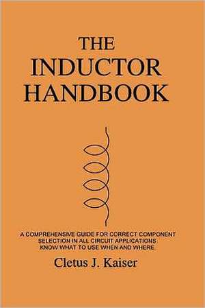 The Inductor Handbook: A Comprehensive Guide for Correct Component Selection in All Circuit Applications. Know What to Use When and Where. de Cletus J. Kaiser