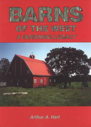 Barns of the West: A Vanishing Legacy de Arthur A. Hart